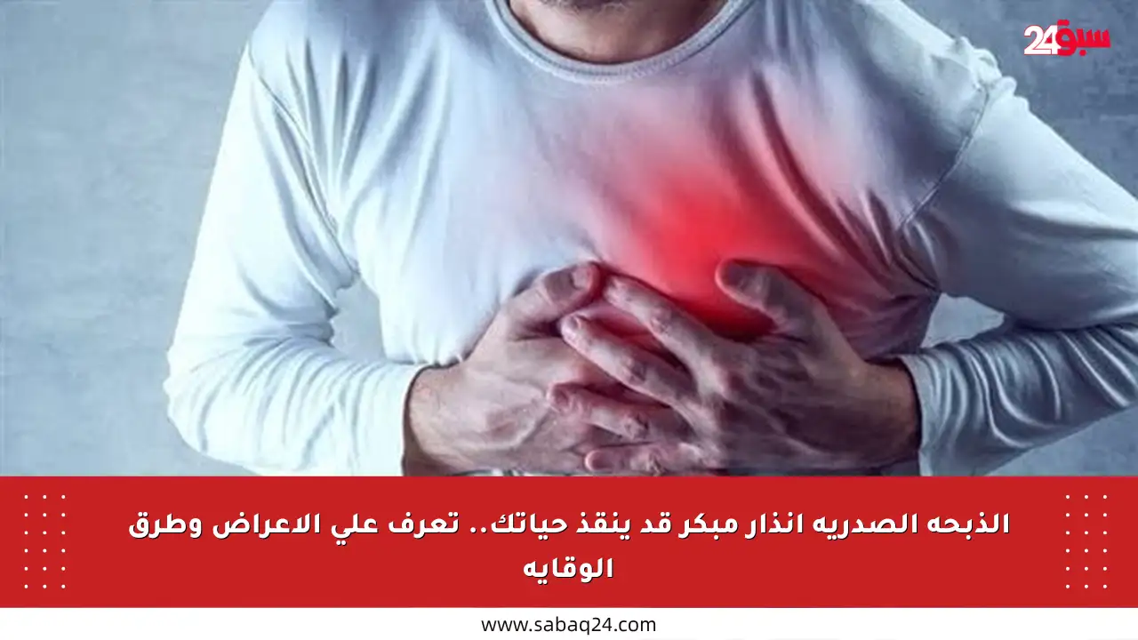 الذبحة الصدرية إنذار مبكر قد ينقذ حياتك.. تعرف على الأعراض وطرق الوقاية
